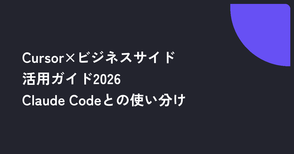 Cursor×ビジネスサイド活用ガイド2026｜非エンジニアの業務利用とClaude Codeとの使い分け